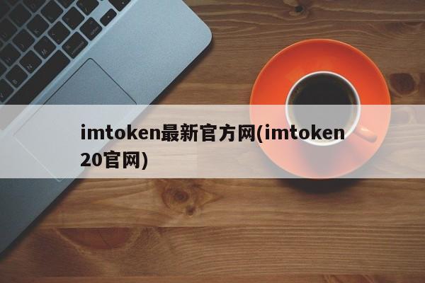 imtoken2.0安卓版_imtoken安卓版下载20 ·(中国)官方网站_imtoken安卓版本下载